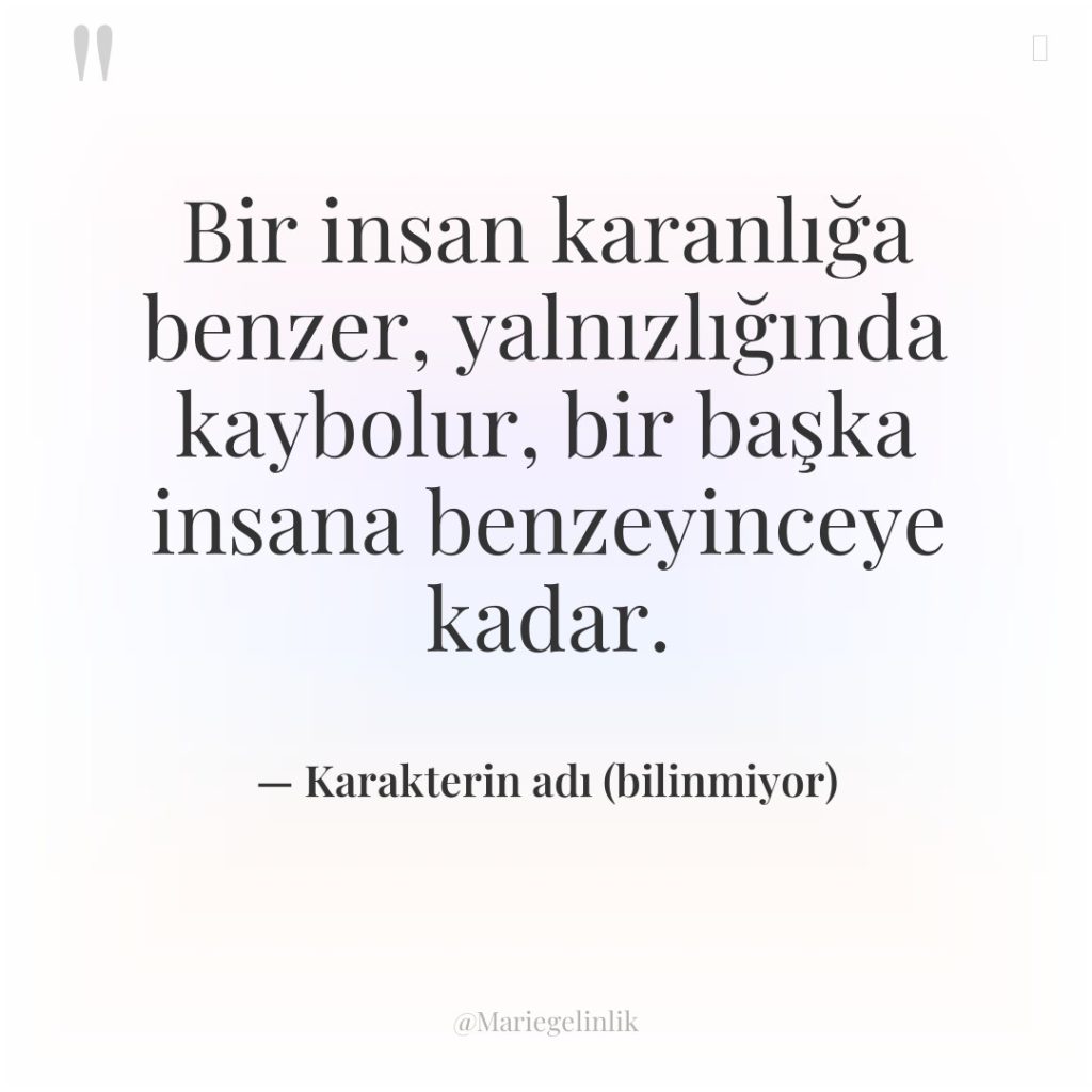 Bir insan karanlığa benzer, yalnızlığında kaybolur, bir başka insana benzeyinceye…