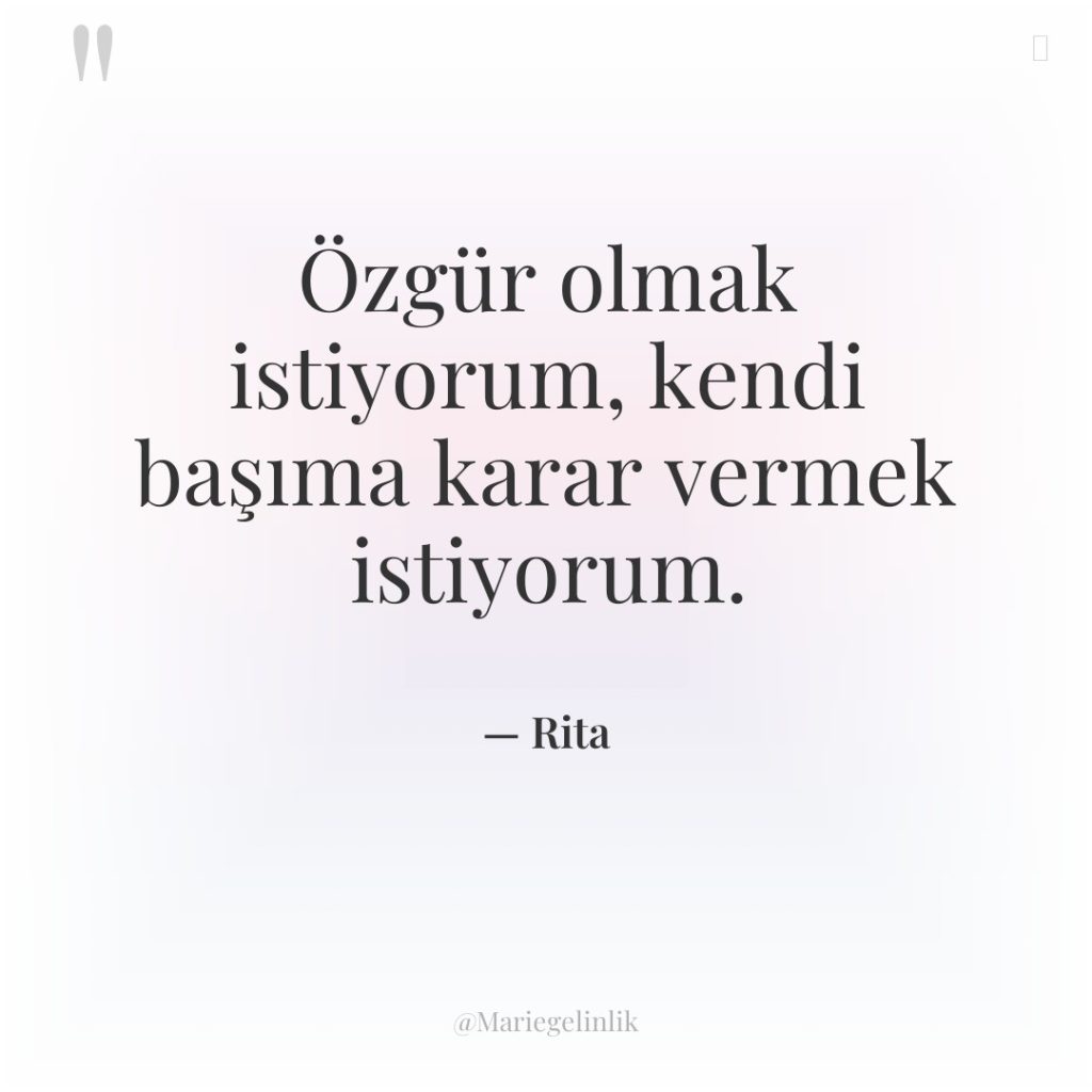 Özgür olmak istiyorum, kendi başıma karar vermek istiyorum.