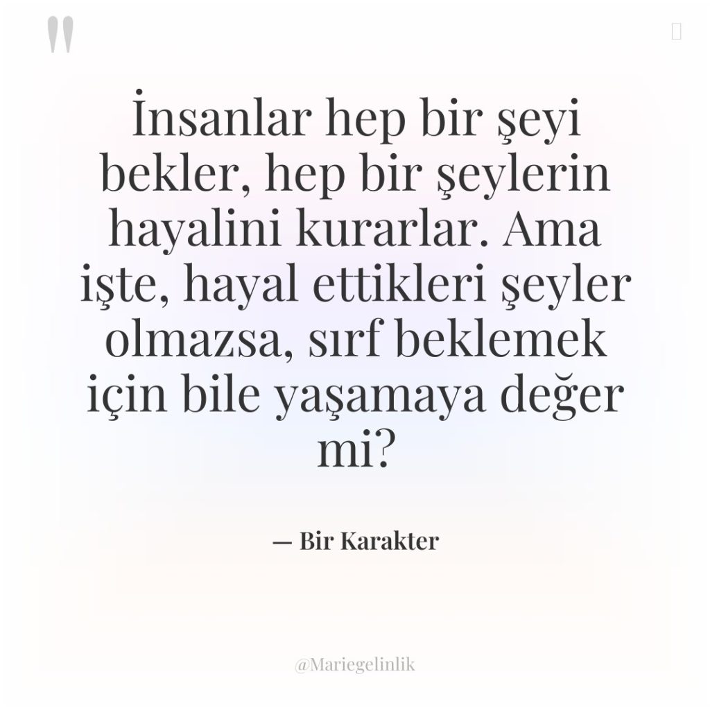 İnsanlar hep bir şeyi bekler, hep bir şeylerin hayalini kurarlar&#8230;.