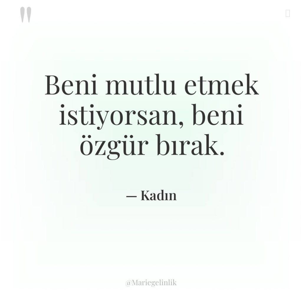 Beni mutlu etmek istiyorsan, beni özgür bırak.