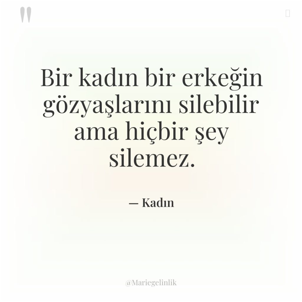 Bir kadın bir erkeğin gözyaşlarını silebilir ama hiçbir şey silemez.