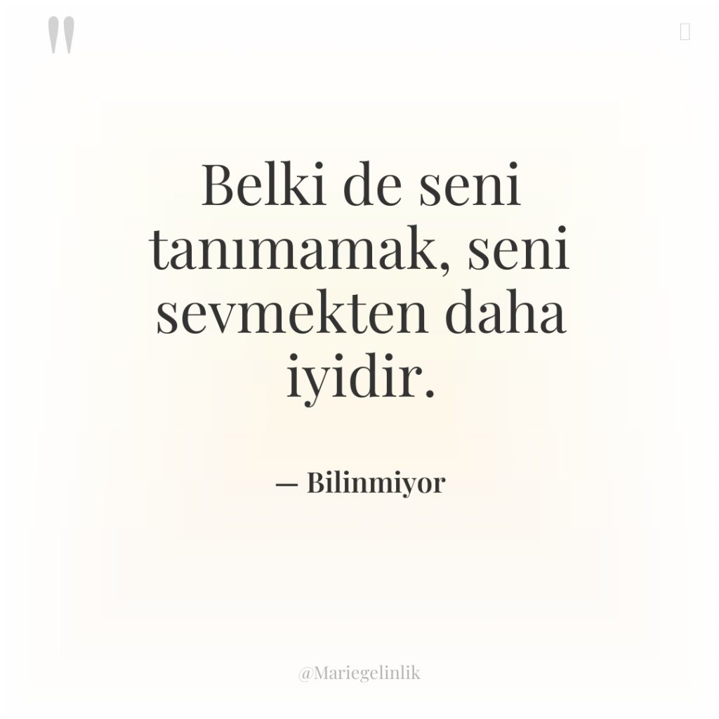 Belki de seni tanımamak, seni sevmekten daha iyidir.