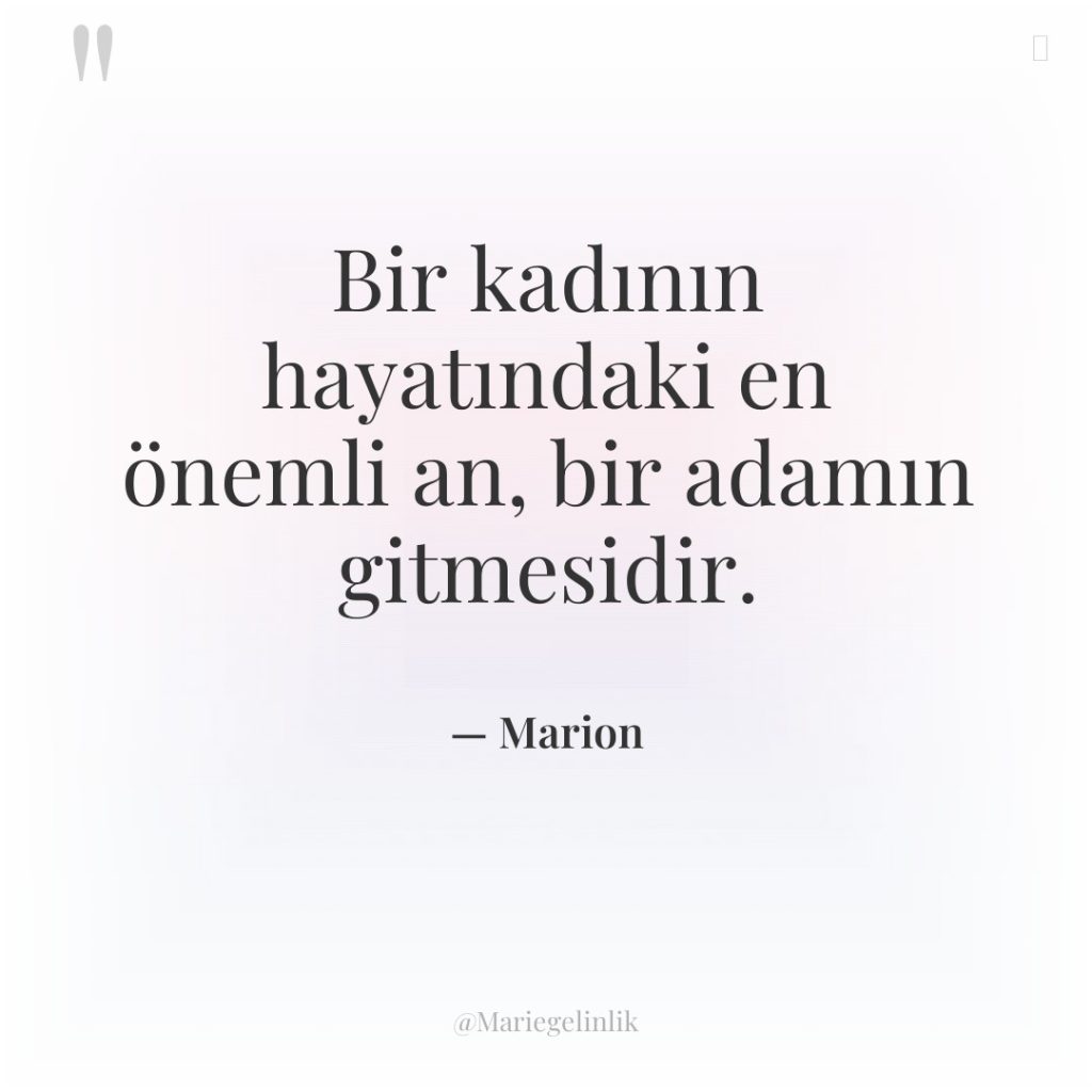 Bir kadının hayatındaki en önemli an, bir adamın gitmesidir.