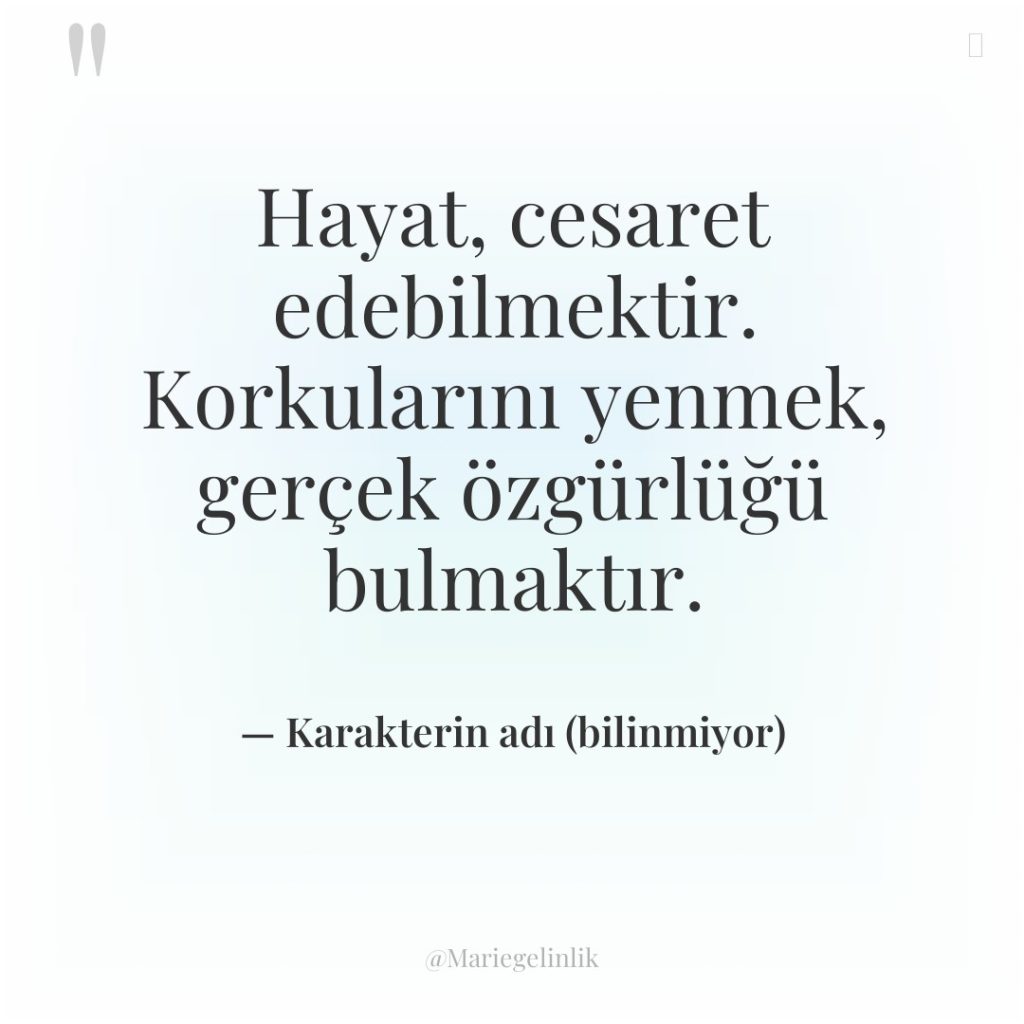 Hayat, cesaret edebilmektir. Korkularını yenmek, gerçek özgürlüğü bulmaktır.