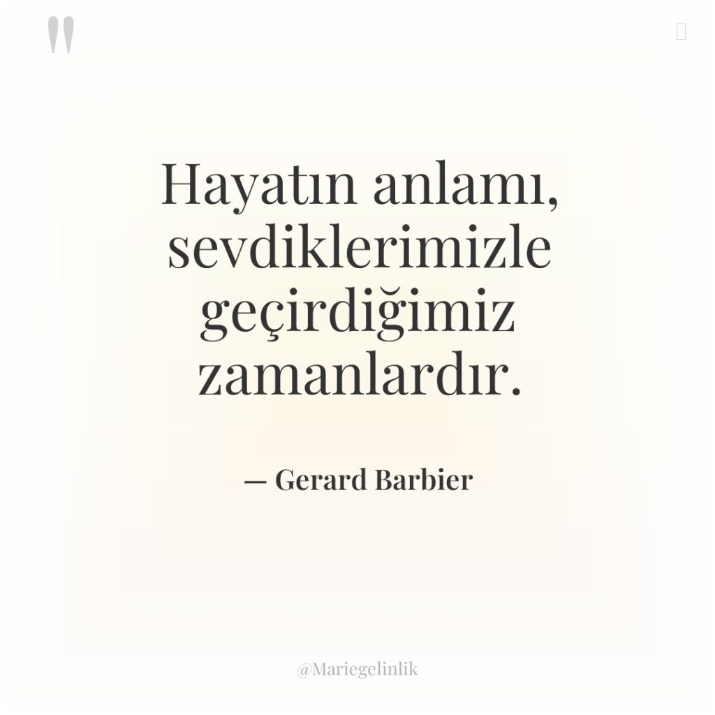 Hayatın anlamı, sevdiklerimizle geçirdiğimiz zamanlardır.