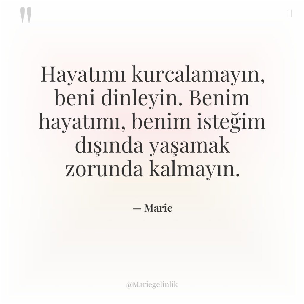 Hayatımı kurcalamayın, beni dinleyin. Benim hayatımı, benim isteğim dışında yaşamak…