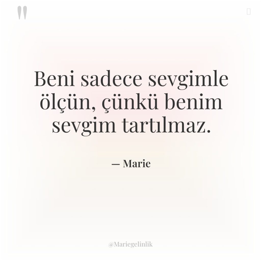 Beni sadece sevgimle ölçün, çünkü benim sevgim tartılmaz.