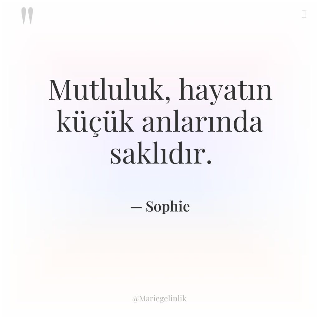 Mutluluk, hayatın küçük anlarında saklıdır.