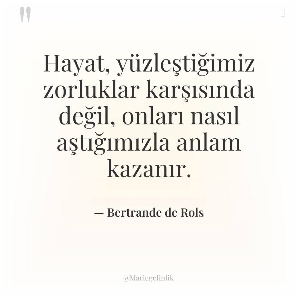 Hayat, yüzleştiğimiz zorluklar karşısında değil, onları nasıl aştığımızla anlam kazanır.