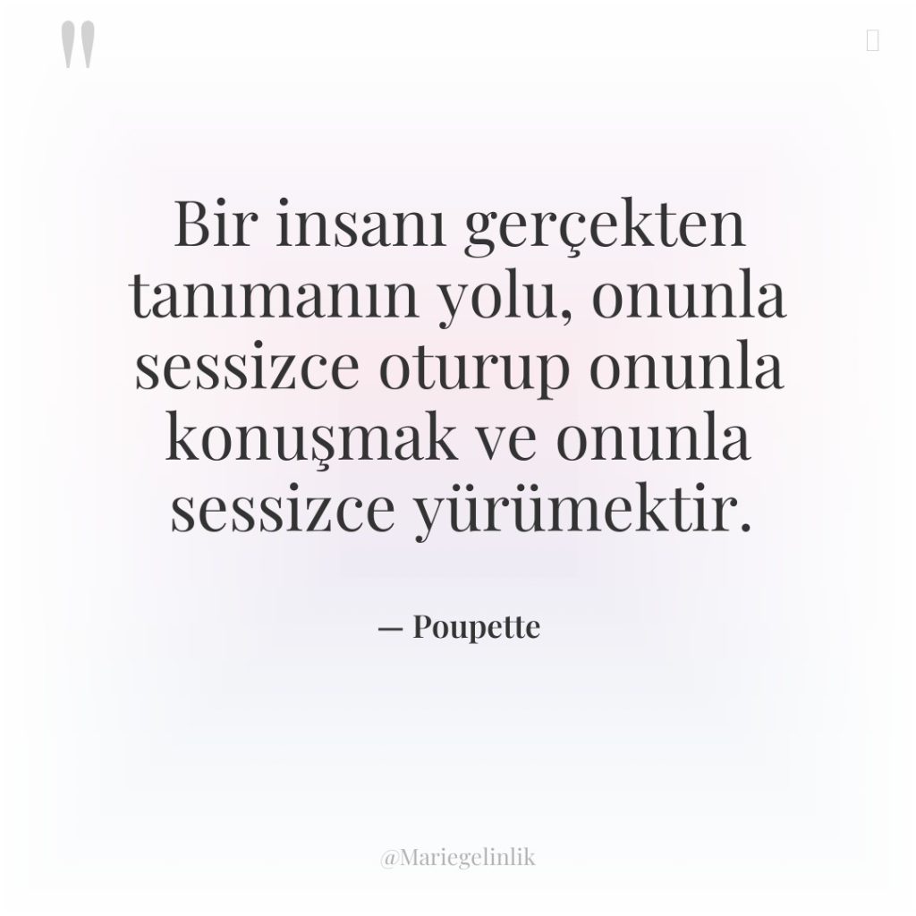 Bir insanı gerçekten tanımanın yolu, onunla sessizce oturup onunla konuşmak…