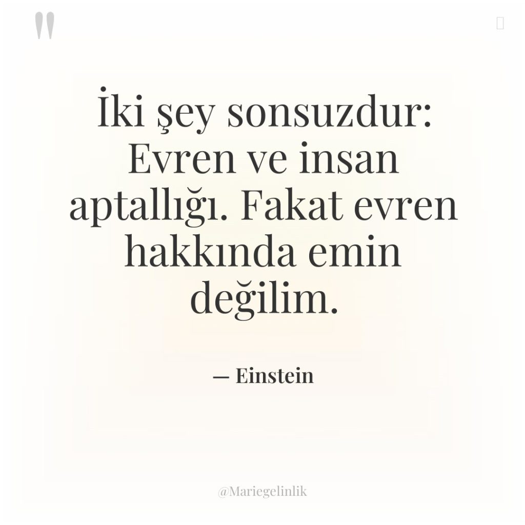 İki şey sonsuzdur: Evren ve insan aptallığı. Fakat evren hakkında…