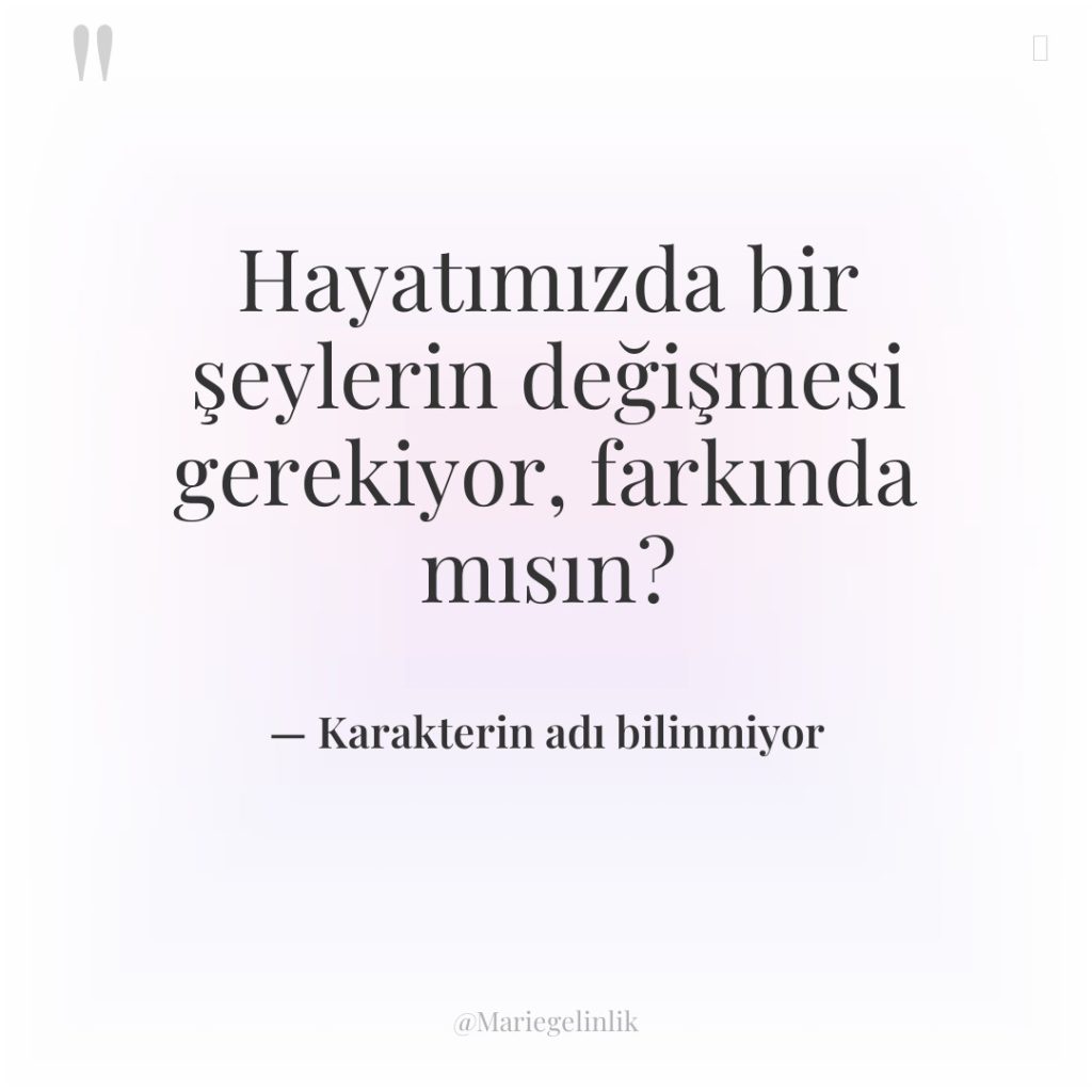 Hayatımızda bir şeylerin değişmesi gerekiyor, farkında mısın?