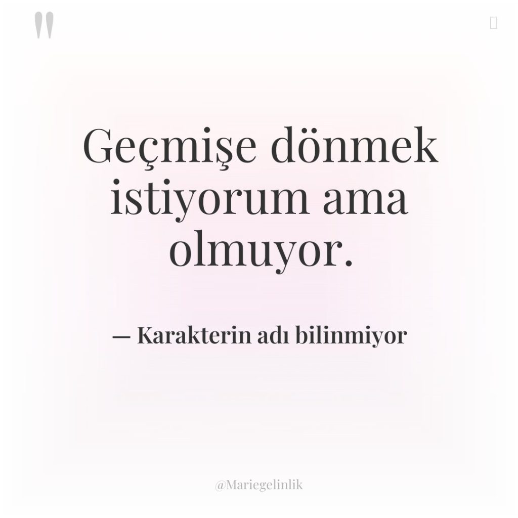 Geçmişe dönmek istiyorum ama olmuyor.