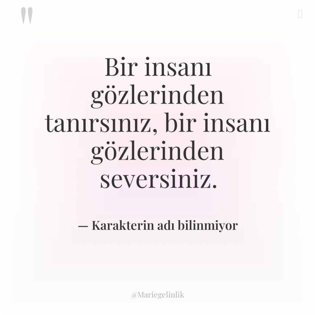 Bir insanı gözlerinden tanırsınız, bir insanı gözlerinden seversiniz.