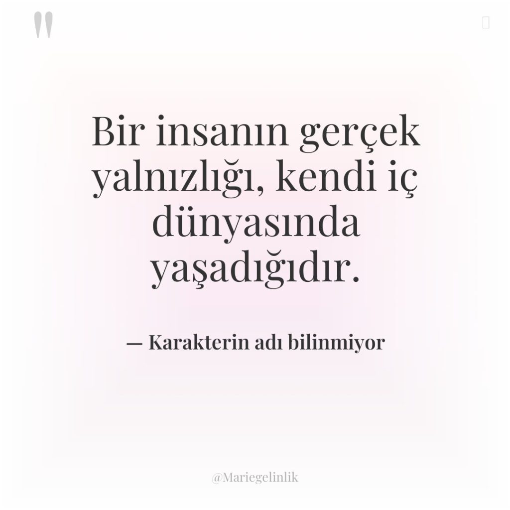 Bir insanın gerçek yalnızlığı, kendi iç dünyasında yaşadığıdır.