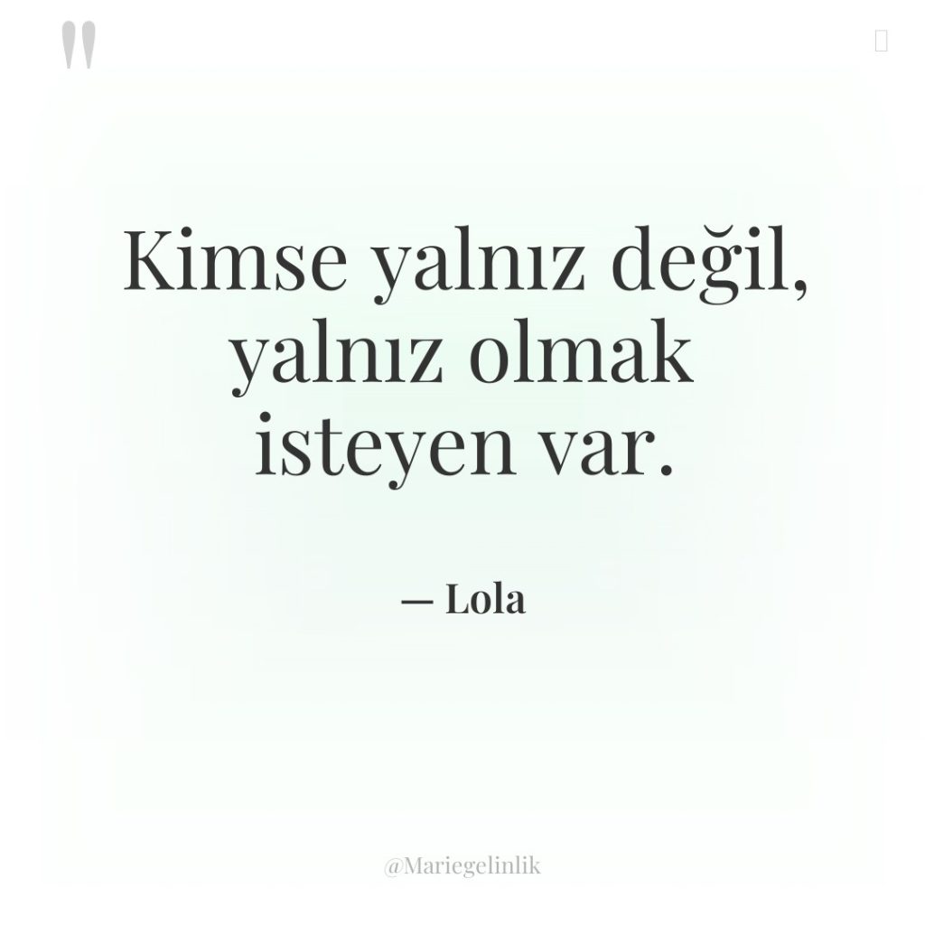 Kimse yalnız değil, yalnız olmak isteyen var.