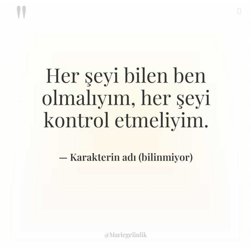 Her şeyi bilen ben olmalıyım, her şeyi kontrol etmeliyim.
