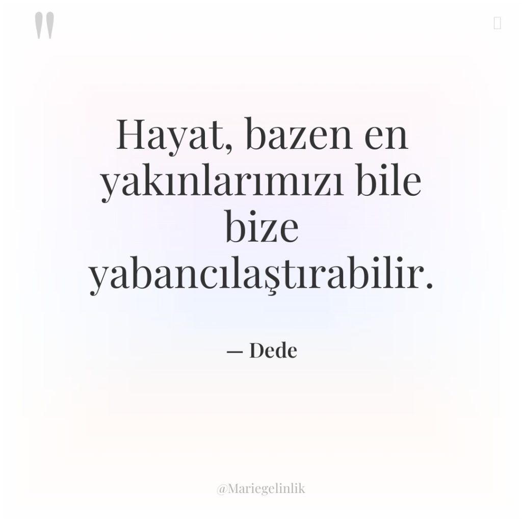 Hayat, bazen en yakınlarımızı bile bize yabancılaştırabilir.