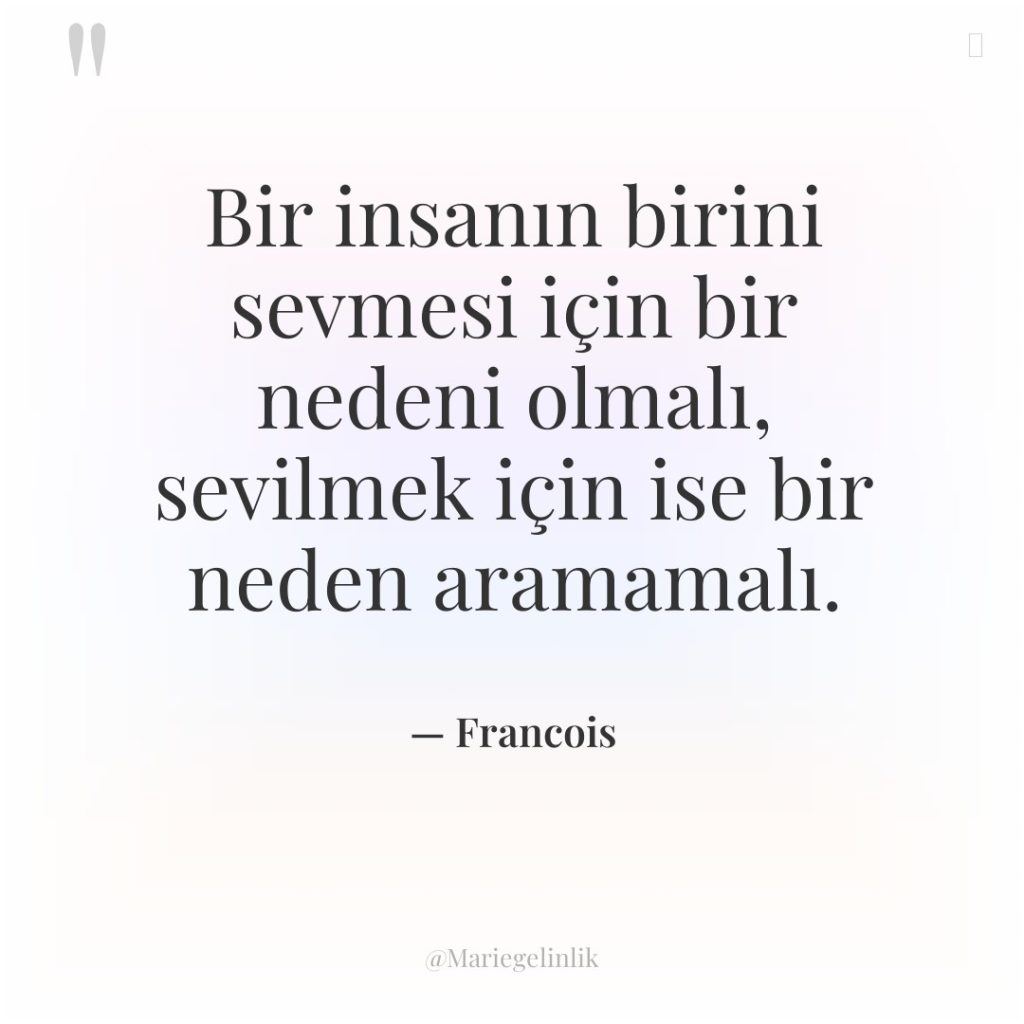 Bir insanın birini sevmesi için bir nedeni olmalı, sevilmek için…