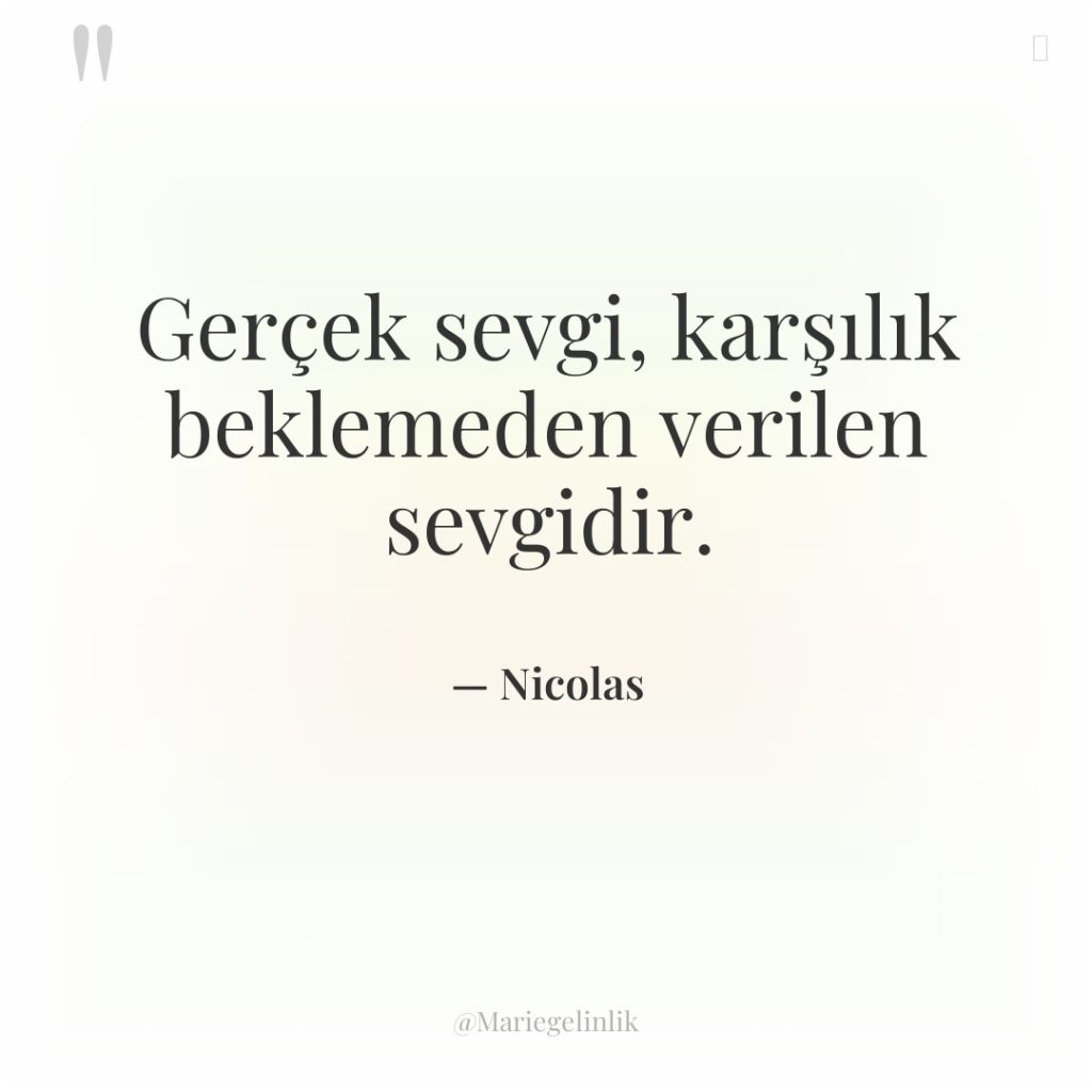 Gerçek sevgi, karşılık beklemeden verilen sevgidir.