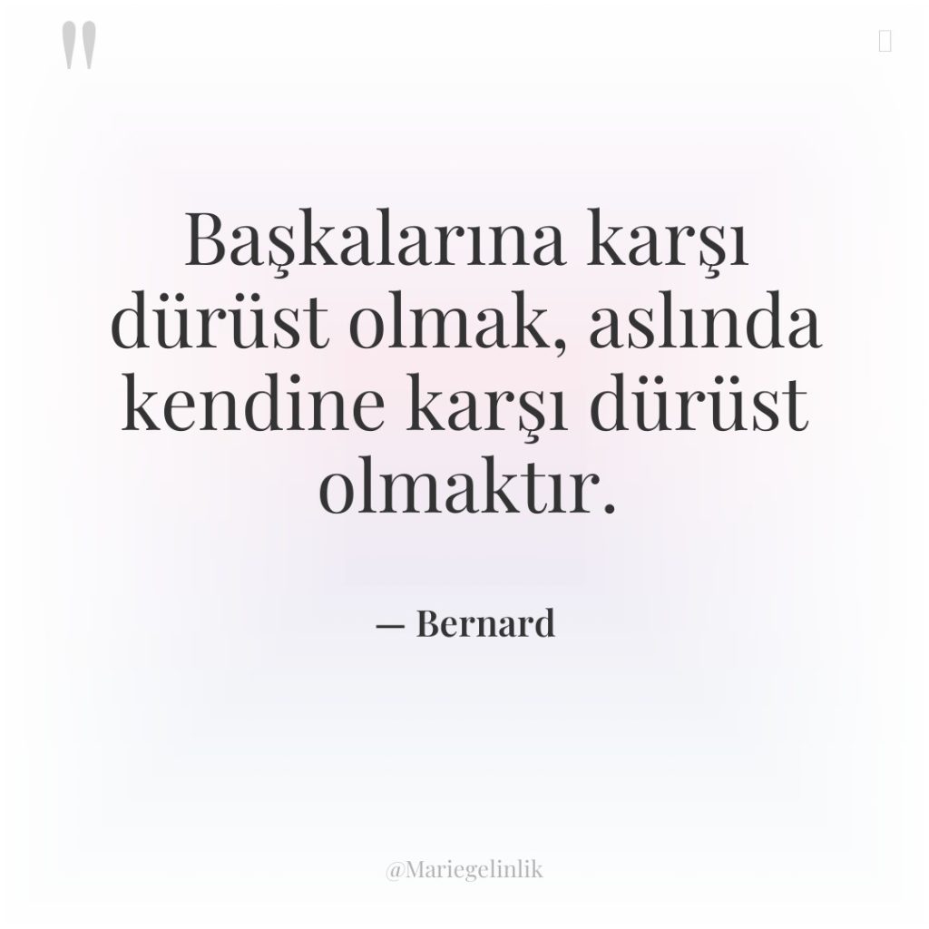 Başkalarına karşı dürüst olmak, aslında kendine karşı dürüst olmaktır.