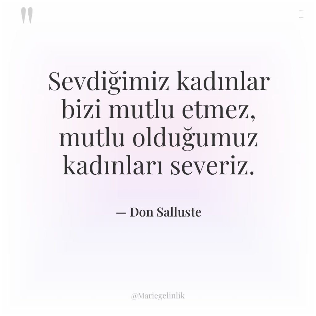 Sevdiğimiz kadınlar bizi mutlu etmez, mutlu olduğumuz kadınları severiz.