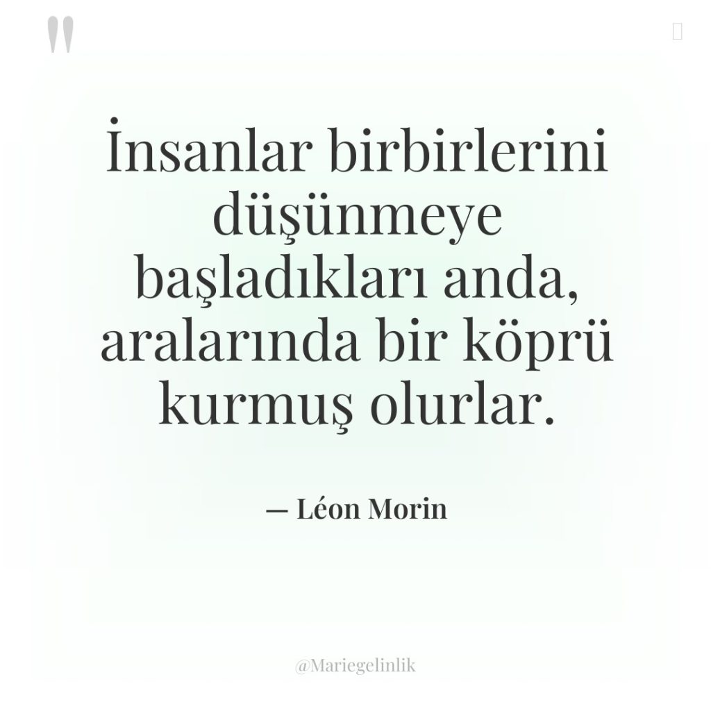 İnsanlar birbirlerini düşünmeye başladıkları anda, aralarında bir köprü kurmuş olurlar.