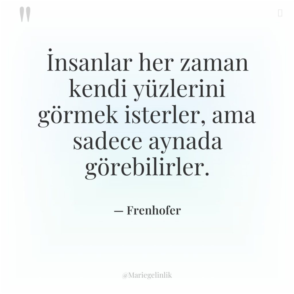 İnsanlar her zaman kendi yüzlerini görmek isterler, ama sadece aynada…