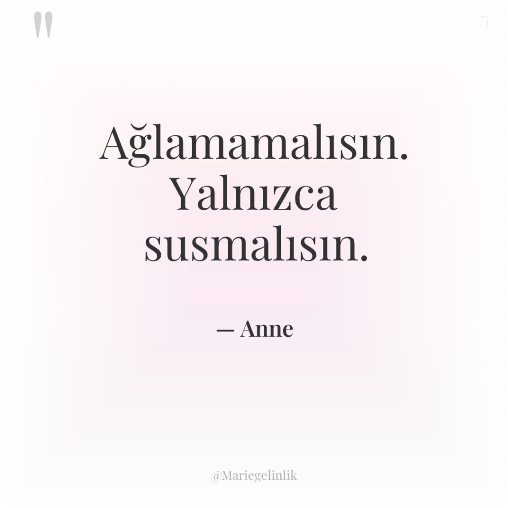 Ağlamamalısın. Yalnızca susmalısın.