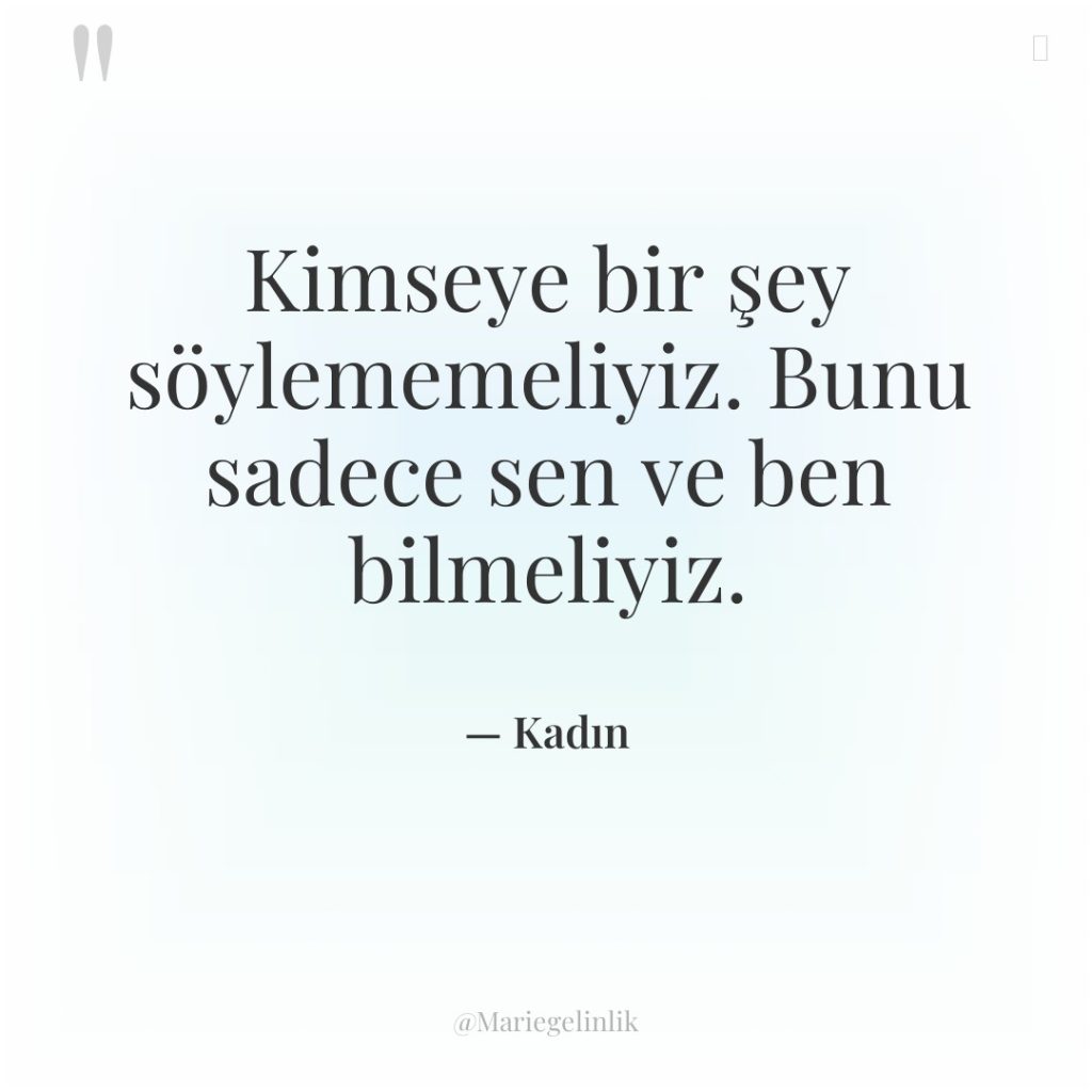 Kimseye bir şey söylememeliyiz. Bunu sadece sen ve ben bilmeliyiz.