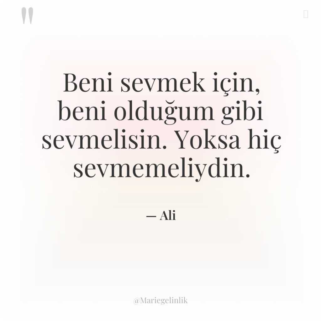 Beni sevmek için, beni olduğum gibi sevmelisin. Yoksa hiç sevmemeliydin.