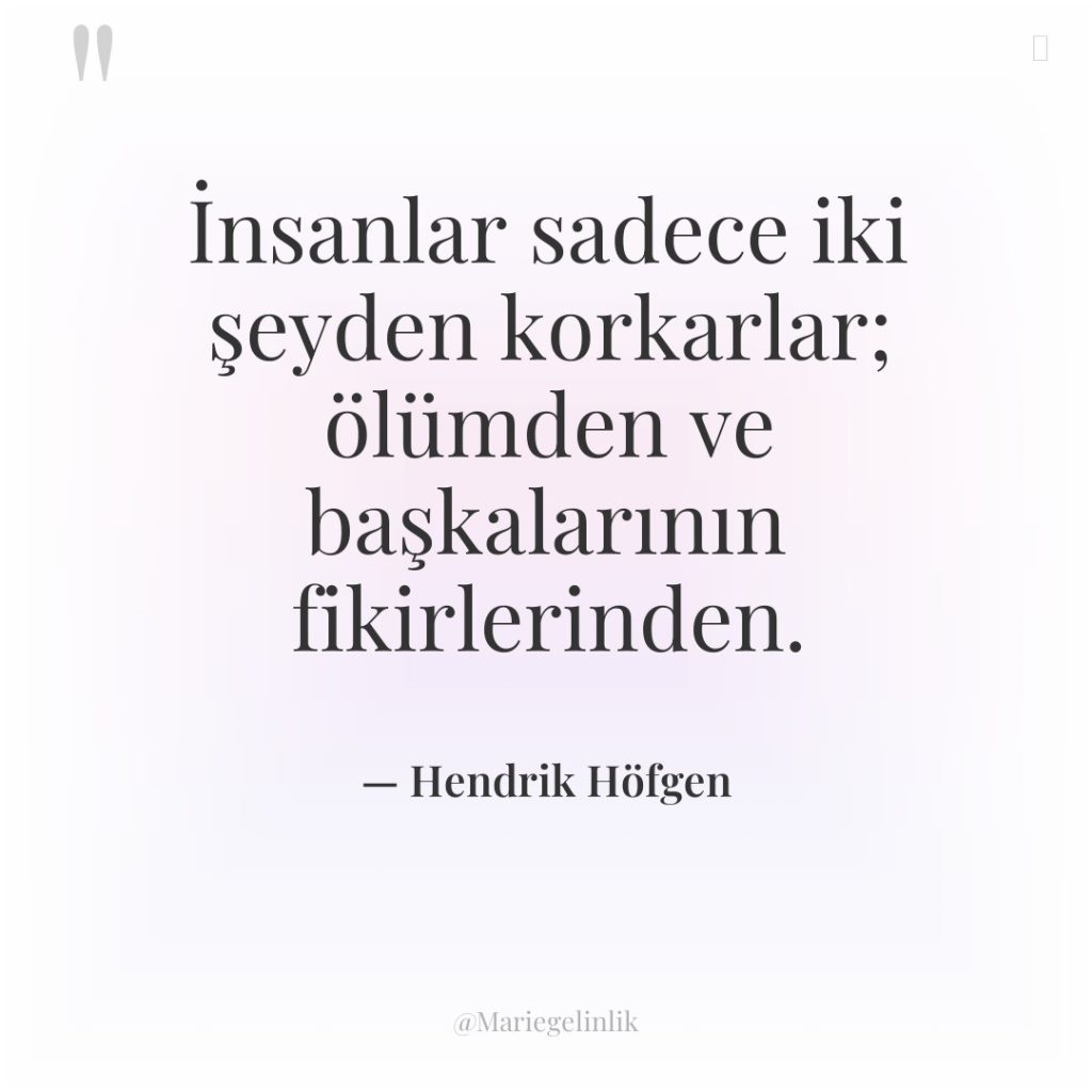 İnsanlar sadece iki şeyden korkarlar; ölümden ve başkalarının fikirlerinden.