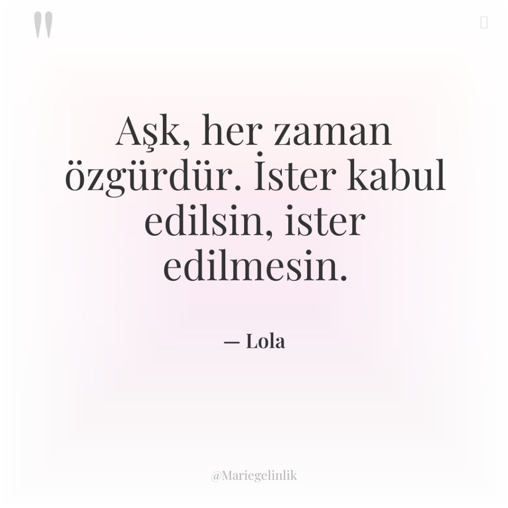 Aşk, her zaman özgürdür. İster kabul edilsin, ister edilmesin.