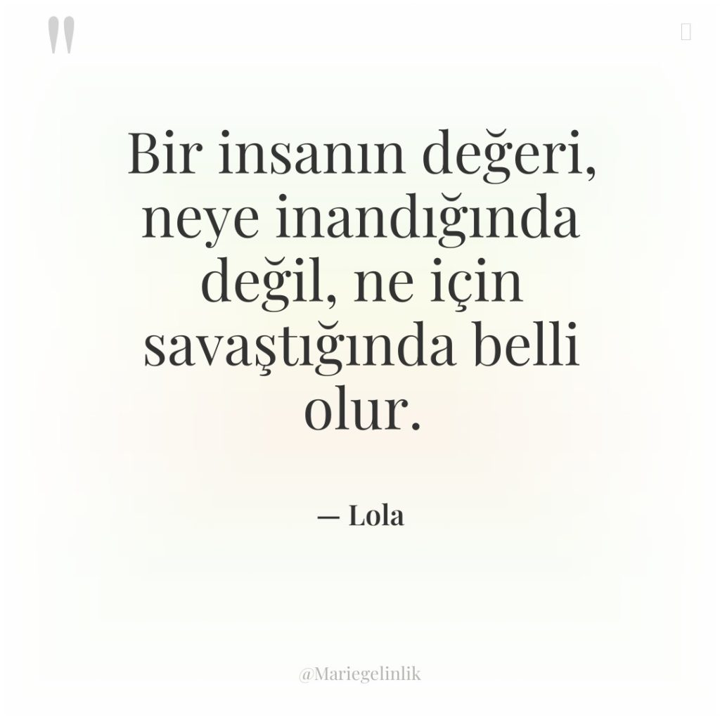 Bir insanın değeri, neye inandığında değil, ne için savaştığında belli…