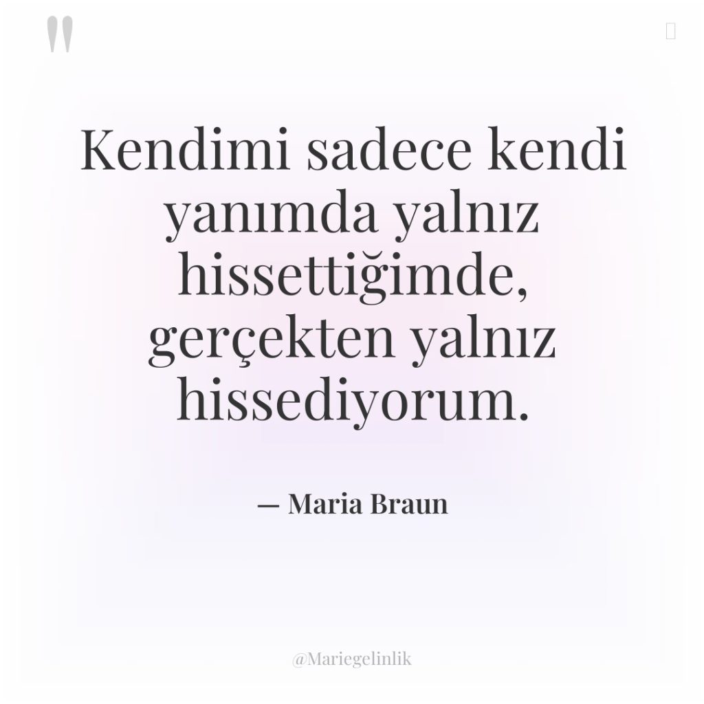 Kendimi sadece kendi yanımda yalnız hissettiğimde, gerçekten yalnız hissediyorum.
