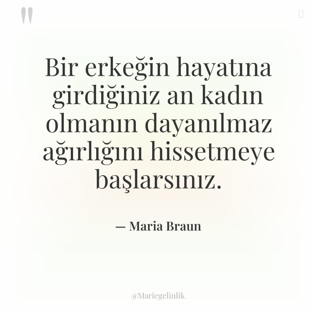 Bir erkeğin hayatına girdiğiniz an kadın olmanın dayanılmaz ağırlığını hissetmeye…