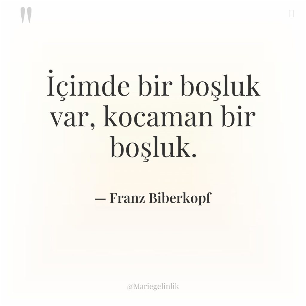 İçimde bir boşluk var, kocaman bir boşluk.