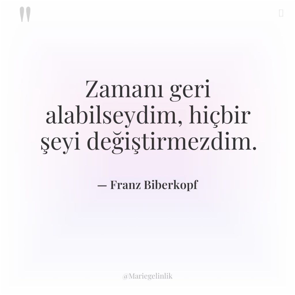 Zamanı geri alabilseydim, hiçbir şeyi değiştirmezdim.