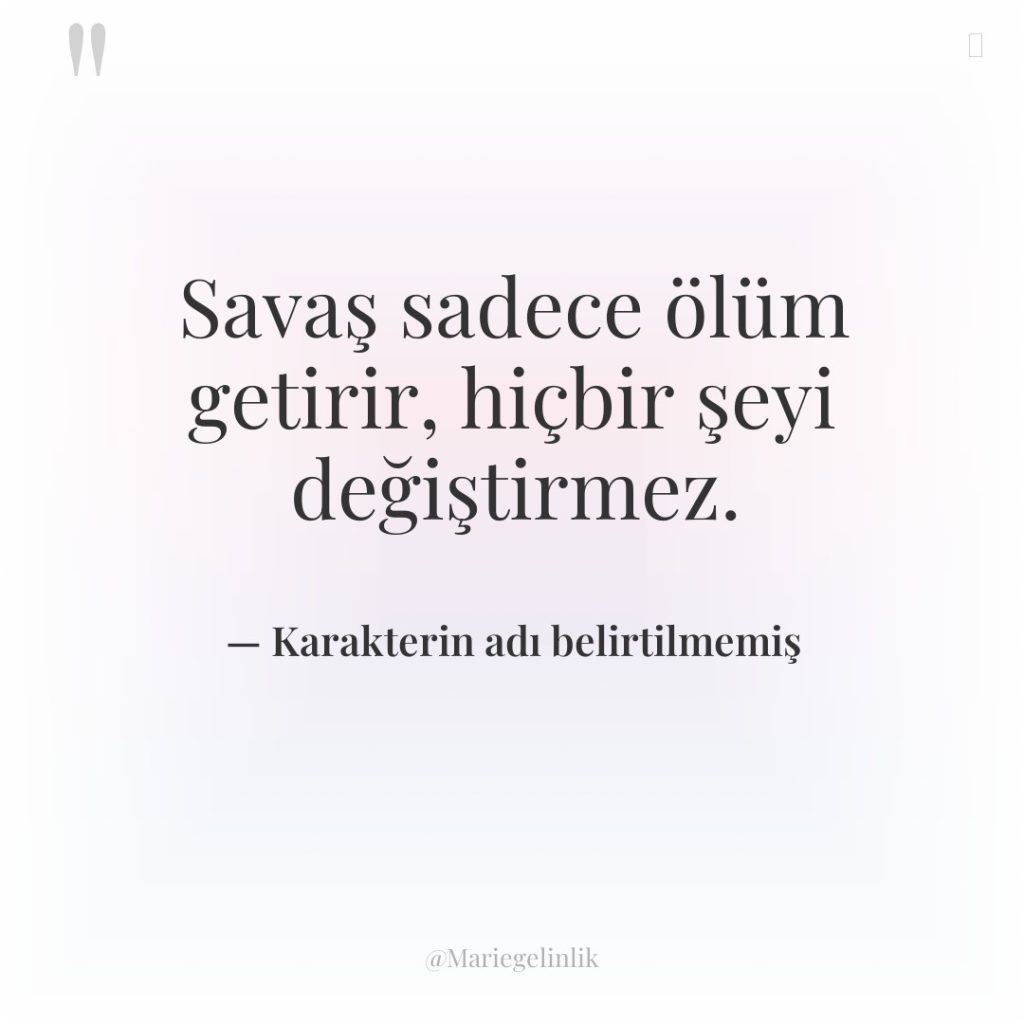 Savaş sadece ölüm getirir, hiçbir şeyi değiştirmez.