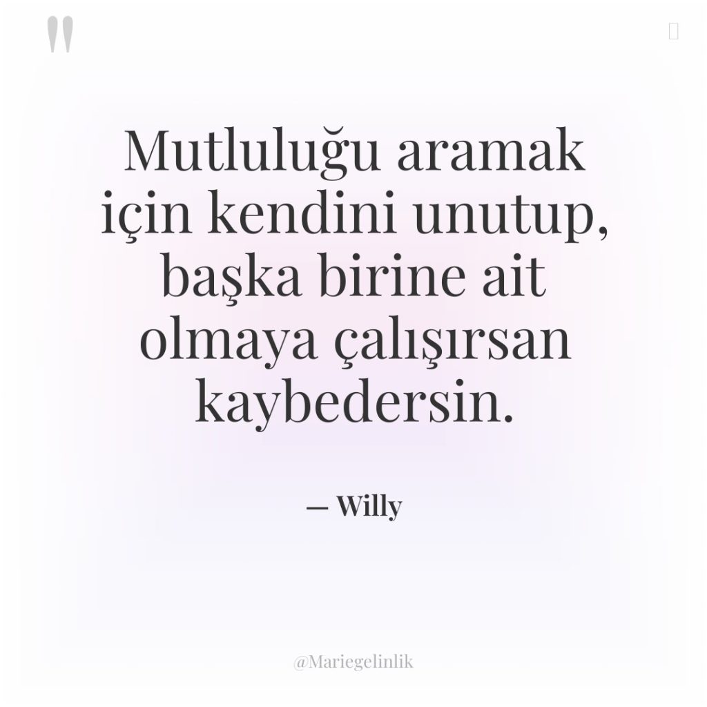 Mutluluğu aramak için kendini unutup, başka birine ait olmaya çalışırsan…