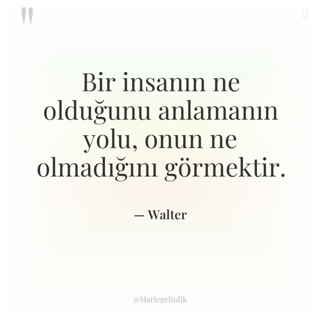 Bir insanın ne olduğunu anlamanın yolu, onun ne olmadığını görmektir.