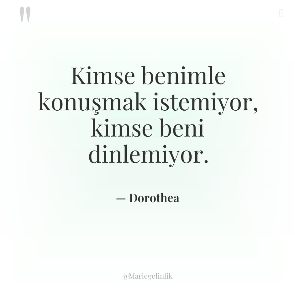 Kimse benimle konuşmak istemiyor, kimse beni dinlemiyor.