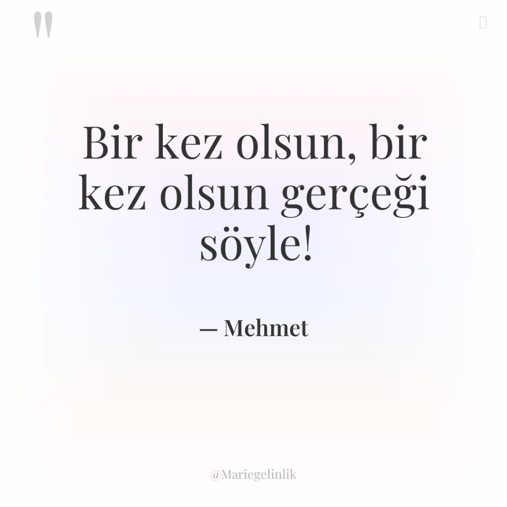 Bir kez olsun, bir kez olsun gerçeği söyle!