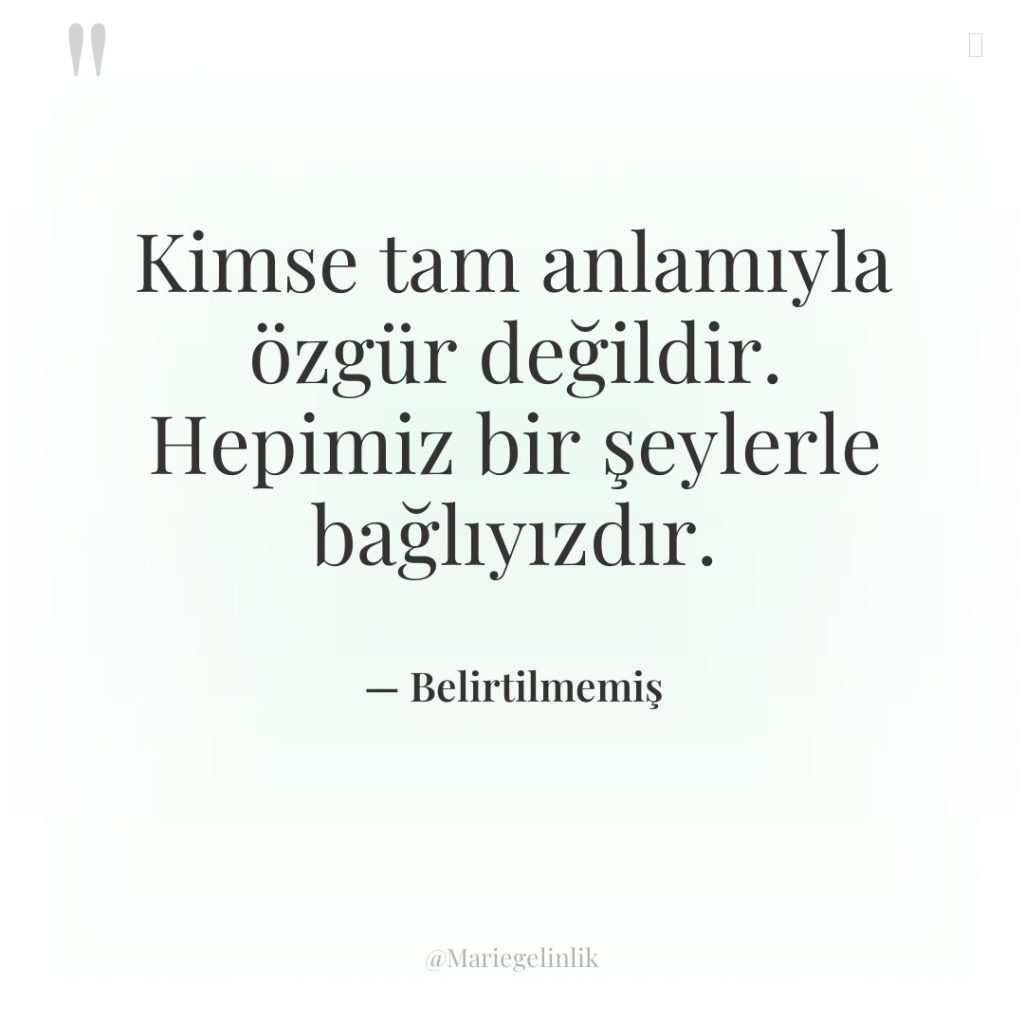 Kimse tam anlamıyla özgür değildir. Hepimiz bir şeylerle bağlıyızdır.