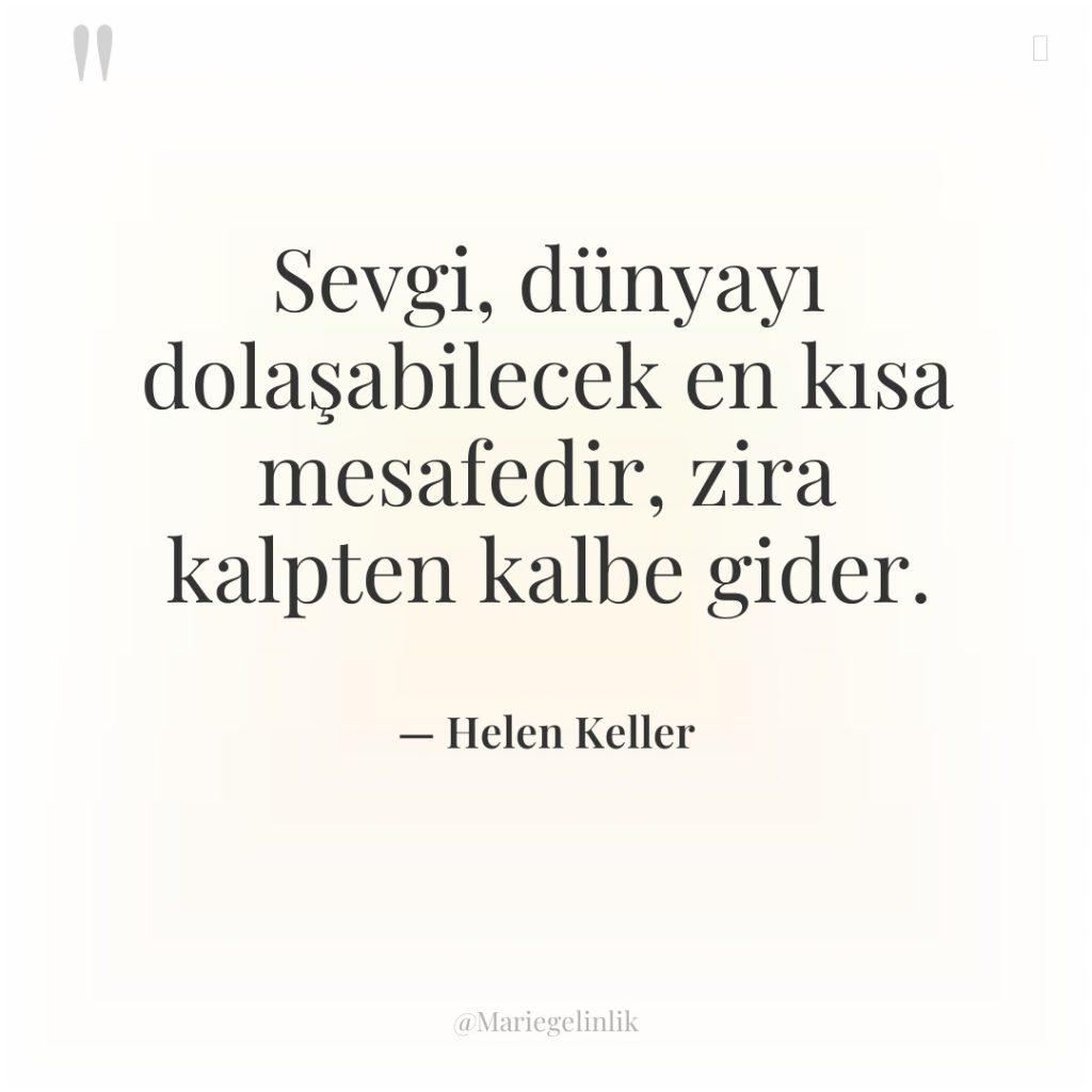 Sevgi, dünyayı dolaşabilecek en kısa mesafedir, zira kalpten kalbe gider.