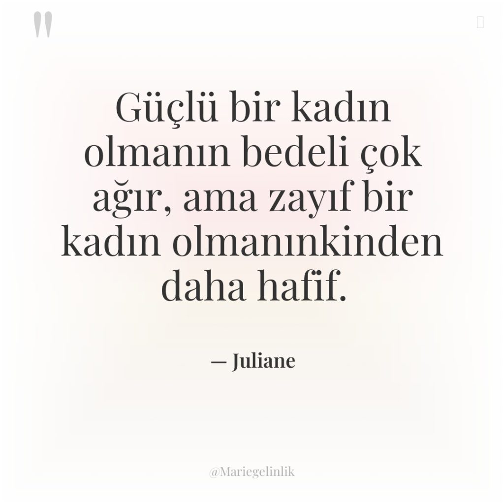 Güçlü bir kadın olmanın bedeli çok ağır, ama zayıf bir…