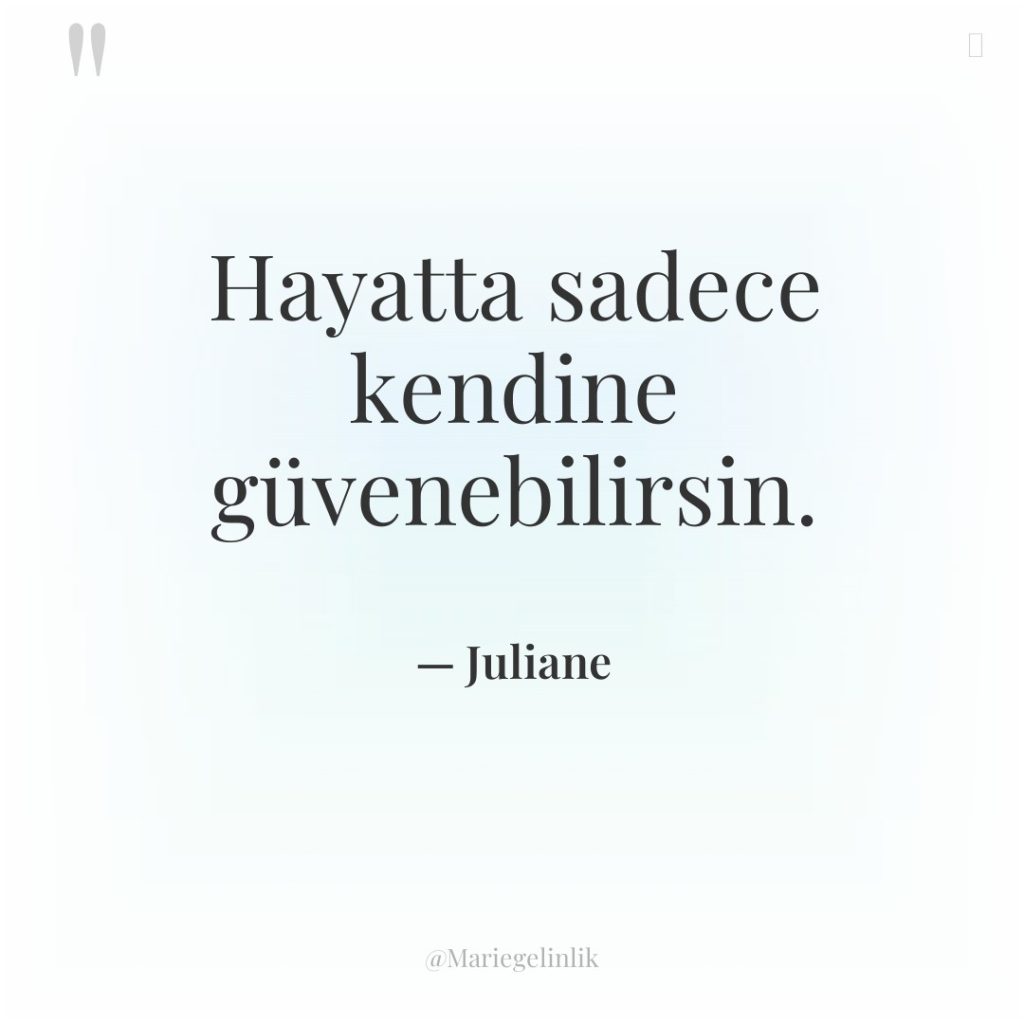 Hayatta sadece kendine güvenebilirsin.