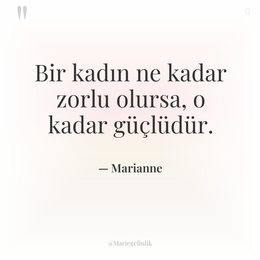 Bir kadın ne kadar zorlu olursa, o kadar güçlüdür.