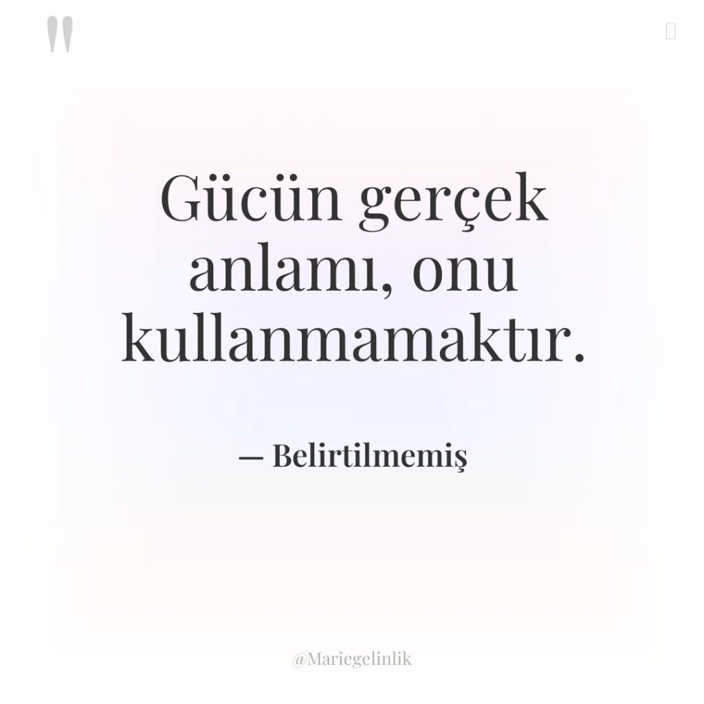 Gücün gerçek anlamı, onu kullanmamaktır.