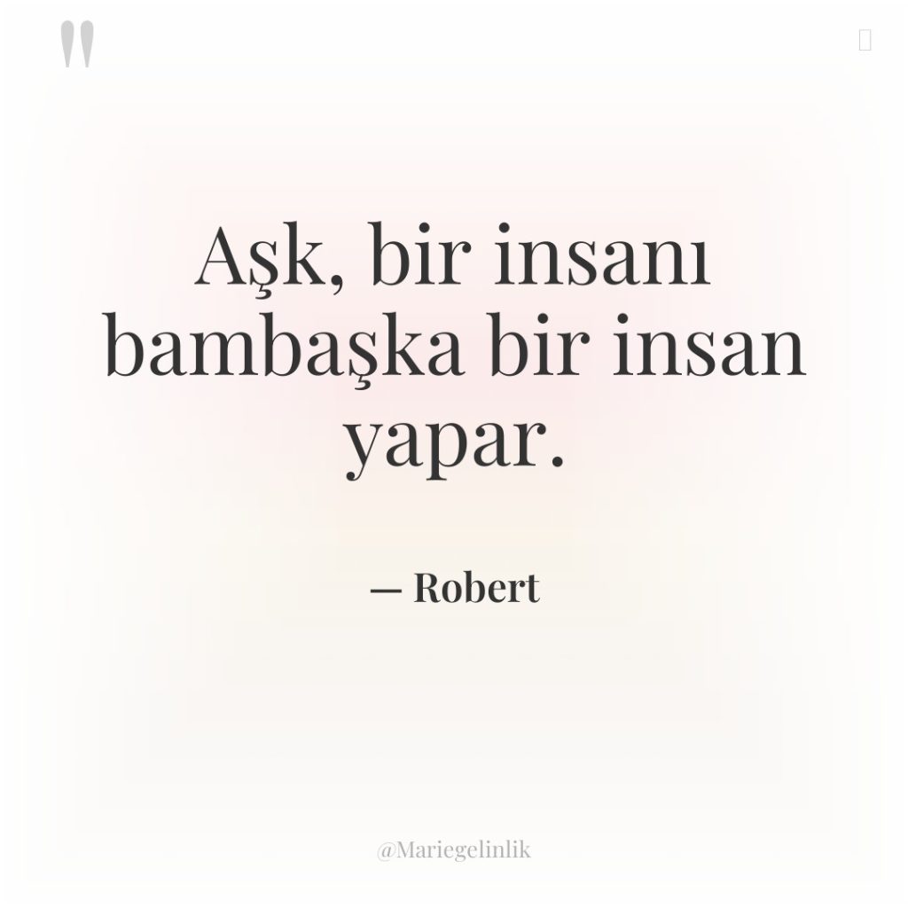 Aşk, bir insanı bambaşka bir insan yapar.